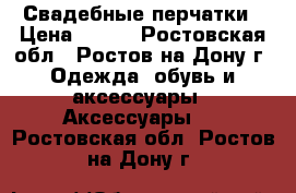 Свадебные перчатки › Цена ­ 400 - Ростовская обл., Ростов-на-Дону г. Одежда, обувь и аксессуары » Аксессуары   . Ростовская обл.,Ростов-на-Дону г.